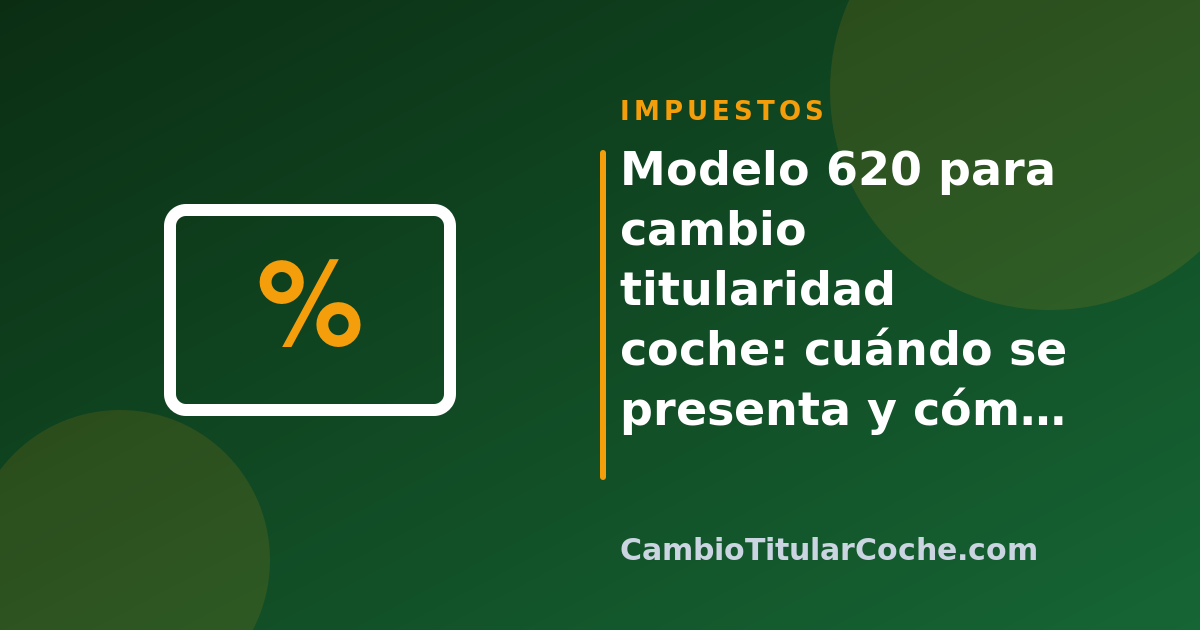 Modelo 620 para cambio titularidad coche: cuándo se presenta y cómo calcularlo